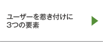 ユーザーを惹き付ける3つの要素