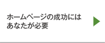 ホームページの成功にはあなたが必要